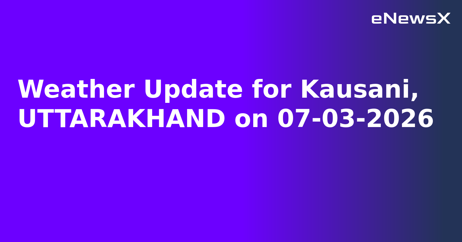 Weather Update for Kausani, UTTARAKHAND on 07-03-2026