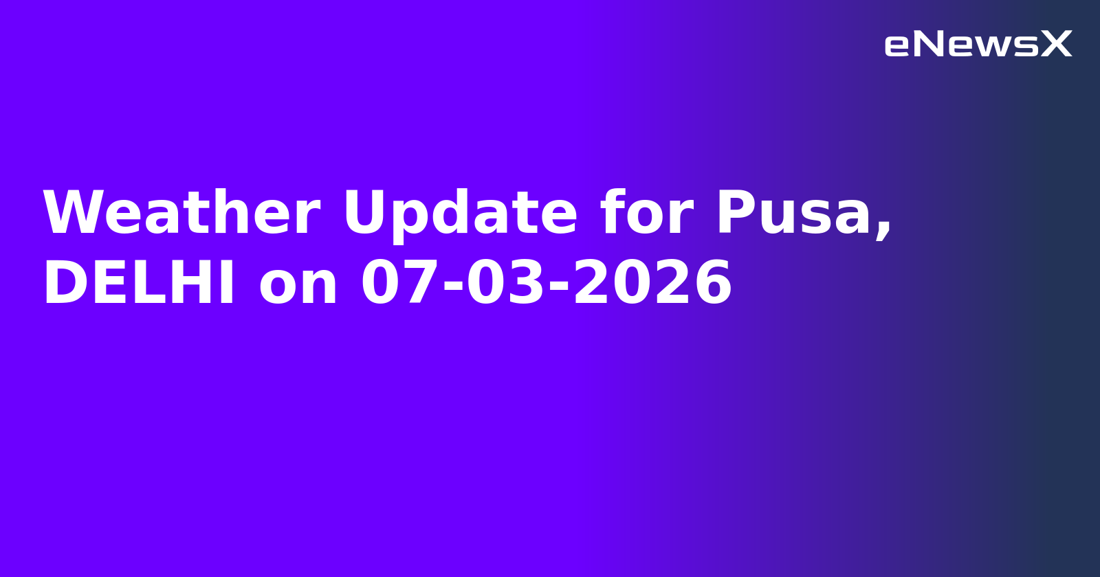 Weather Update for Pusa, DELHI on 07-03-2026