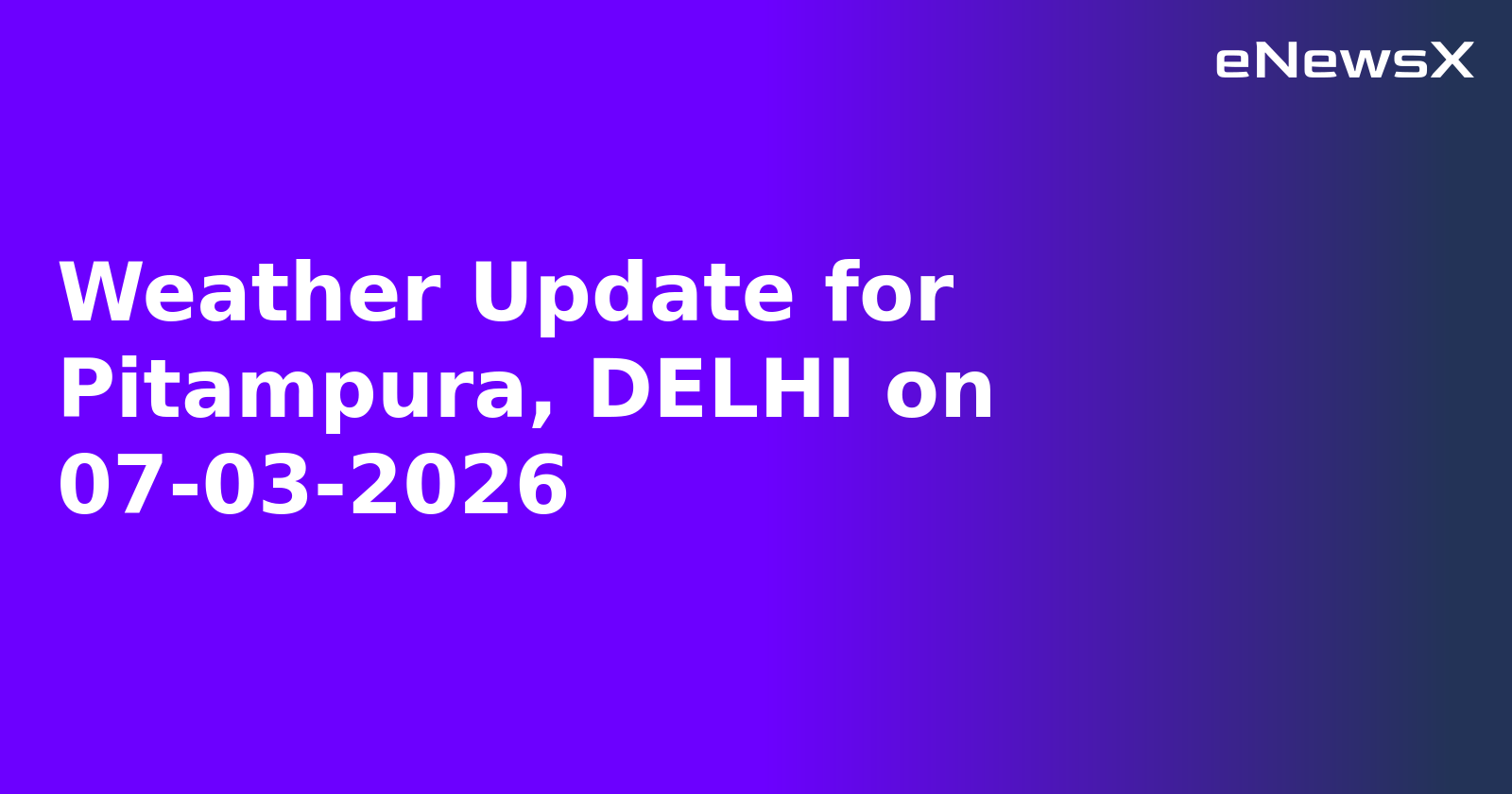 Weather Update for Pitampura, DELHI on 07-03-2026