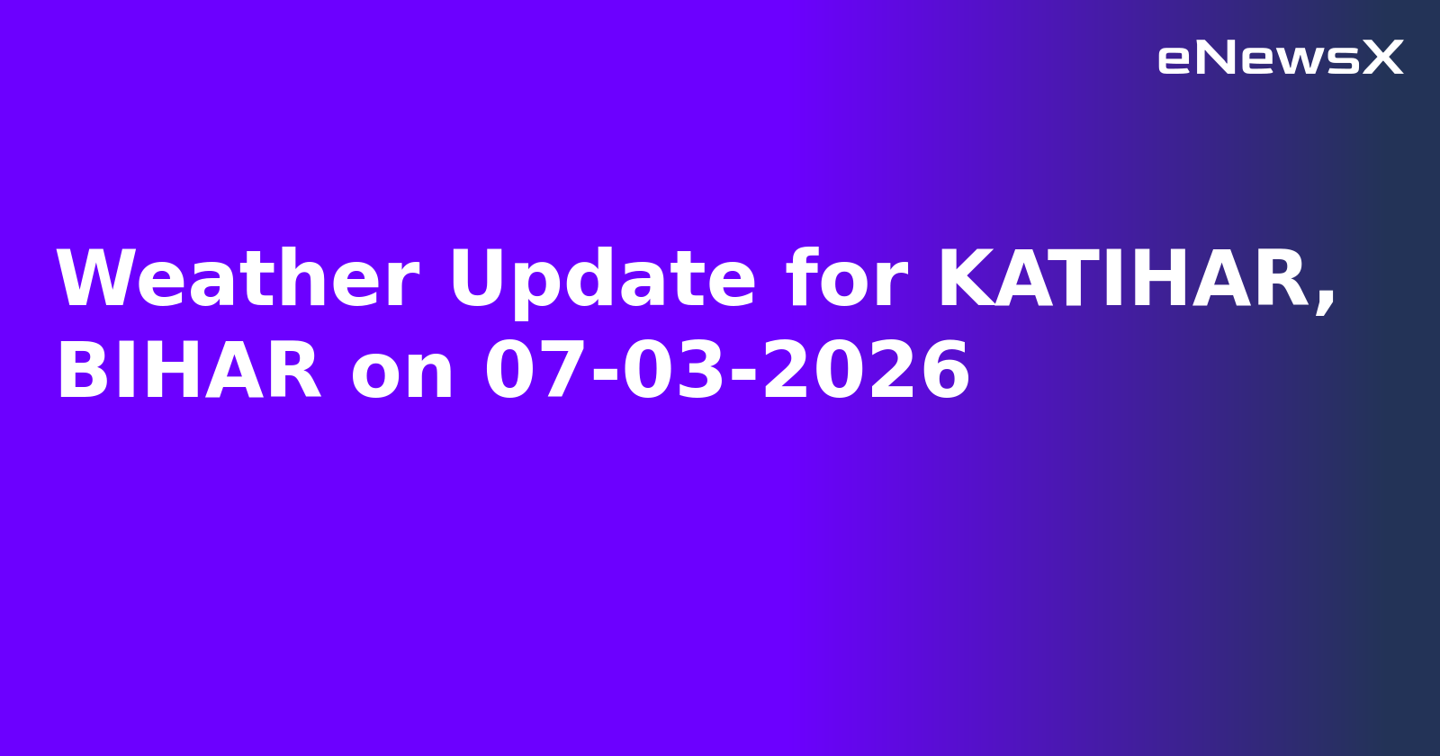 Weather Update for KATIHAR, BIHAR on 07-03-2026