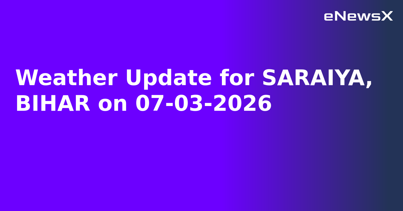 Weather Update for SARAIYA, BIHAR on 07-03-2026