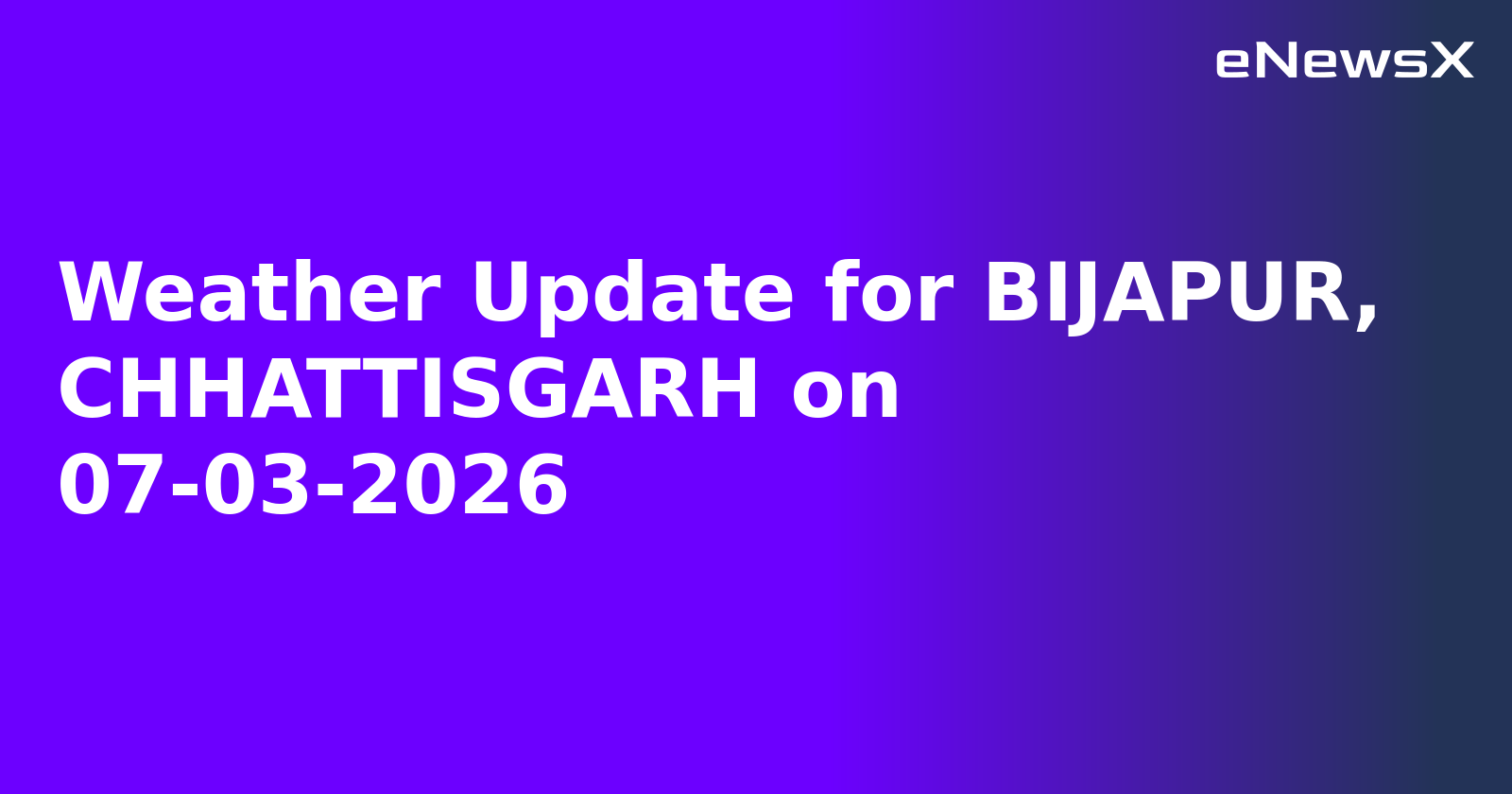 Weather Update for BIJAPUR, CHHATTISGARH on 07-03-2026