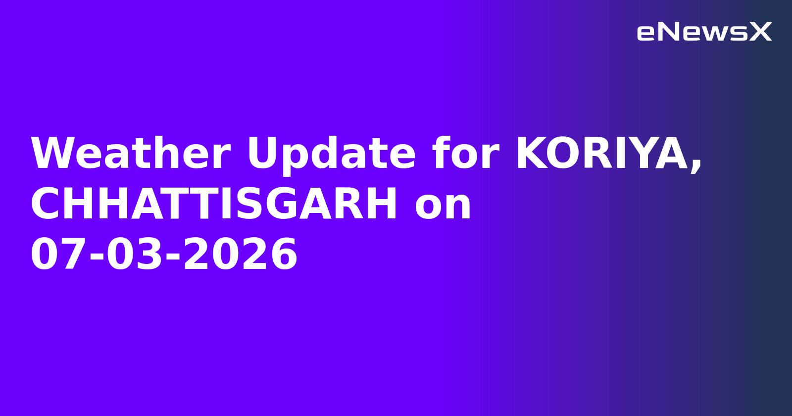 Weather Update for KORIYA, CHHATTISGARH on 07-03-2026.webp
