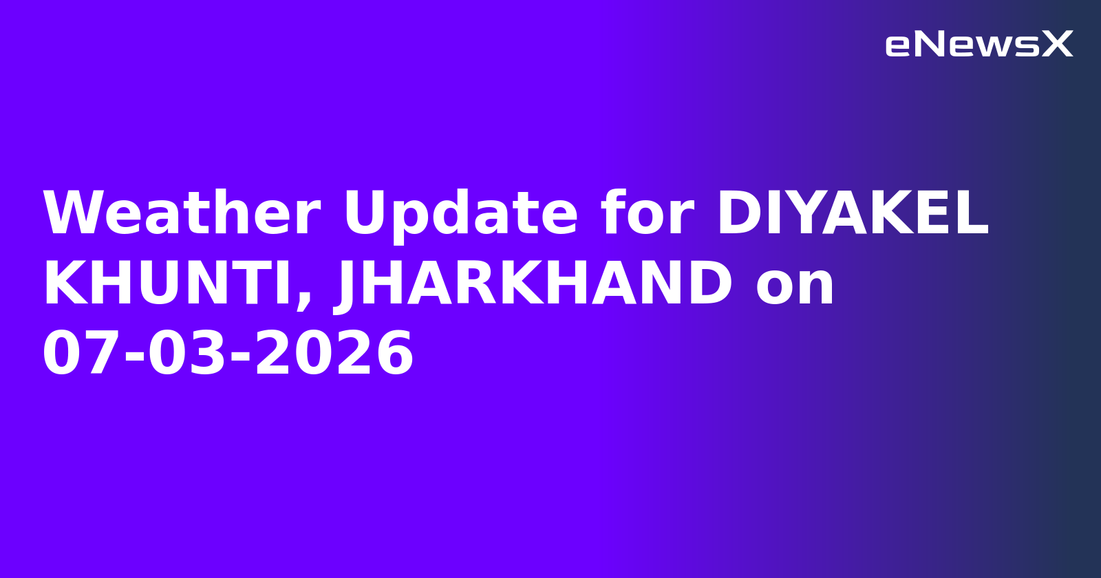 Weather Update for DIYAKEL KHUNTI, JHARKHAND on 07-03-2026