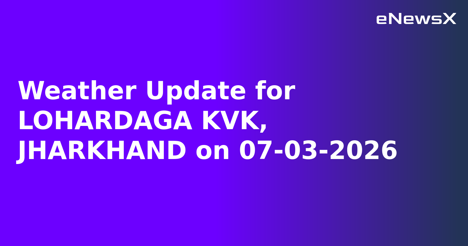 Weather Update for LOHARDAGA KVK, JHARKHAND on 07-03-2026