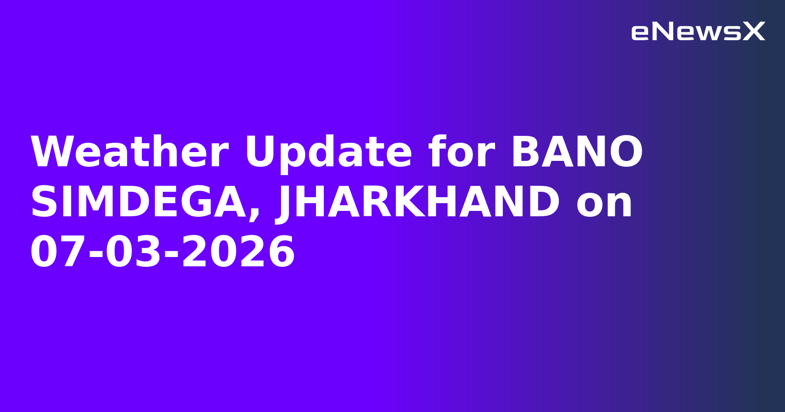 Weather Update for BANO SIMDEGA, JHARKHAND on 07-03-2026