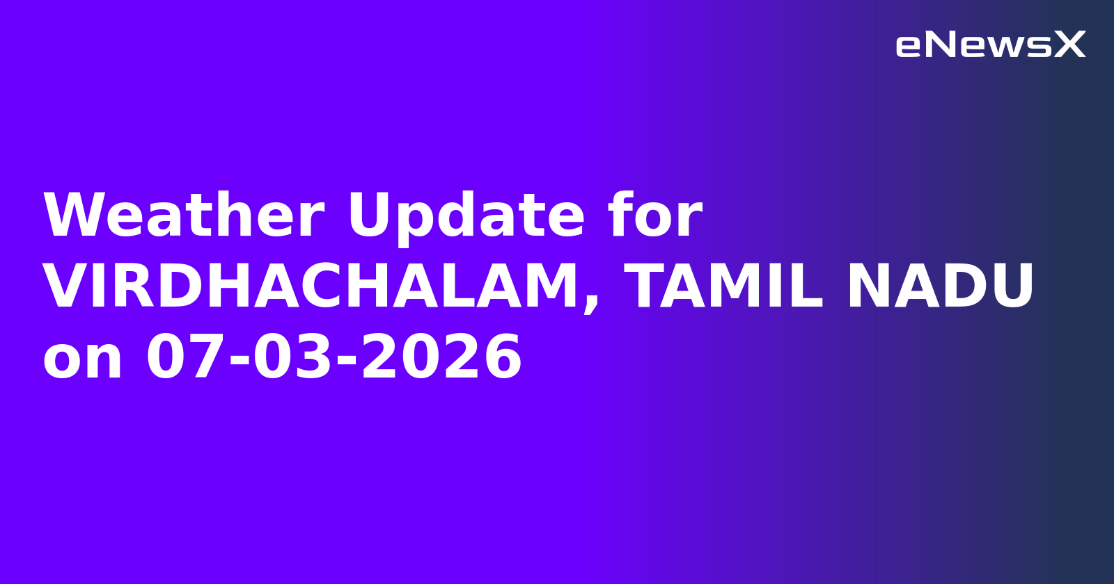 Weather Update for VIRDHACHALAM, TAMIL NADU on 07-03-2026