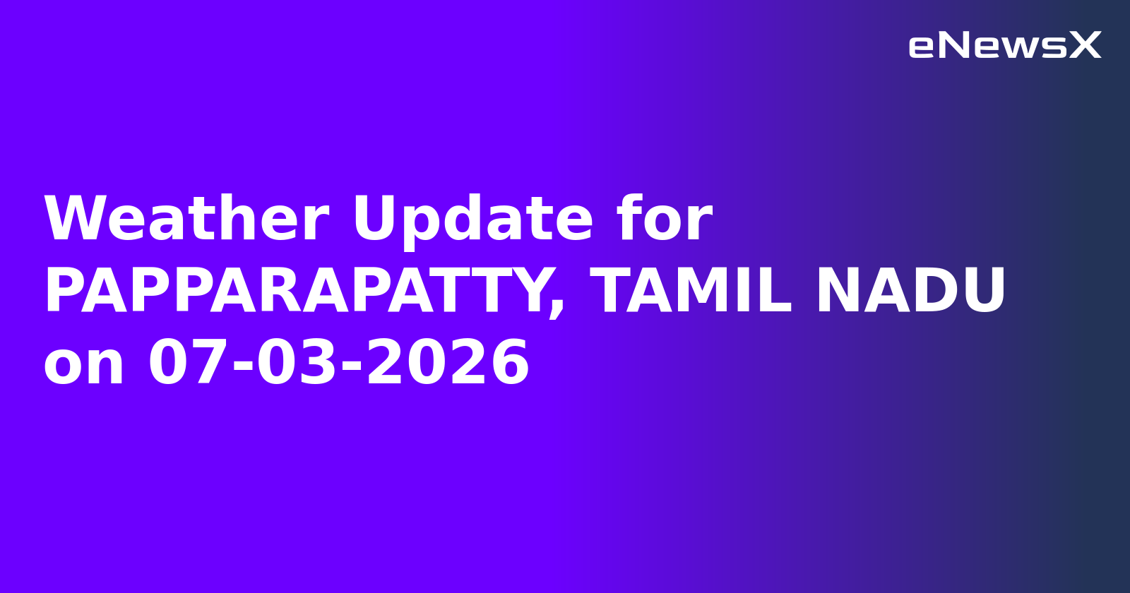 Weather Update for PAPPARAPATTY, TAMIL NADU on 07-03-2026