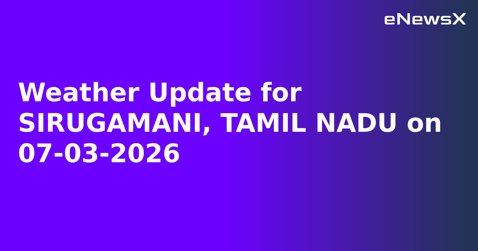 Weather Update for SIRUGAMANI, TAMIL NADU on 07-03-2026