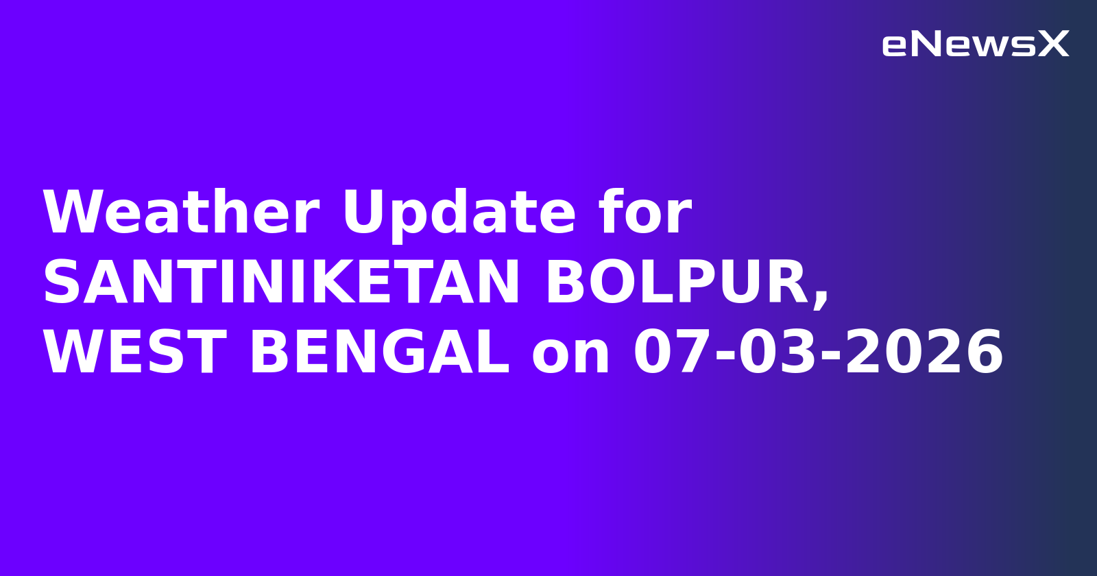 Weather Update for SANTINIKETAN BOLPUR, WEST BENGAL on 07-03-2026