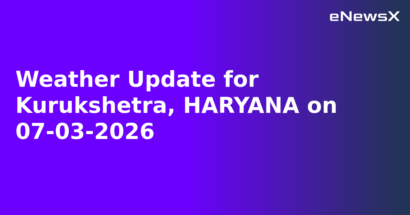 Weather Update for Kurukshetra, HARYANA on 07-03-2026