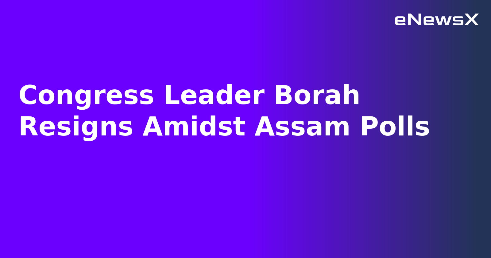 Congress Leader Borah Resigns Amidst Assam Polls.webp