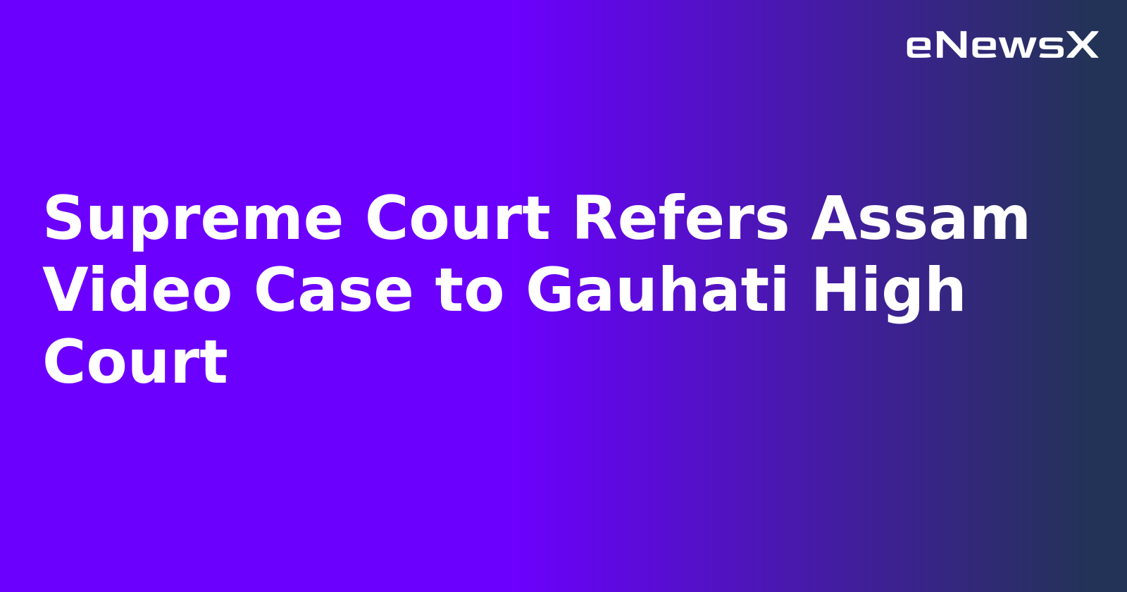 Supreme Court Refers Assam Video Case to Gauhati High Court
