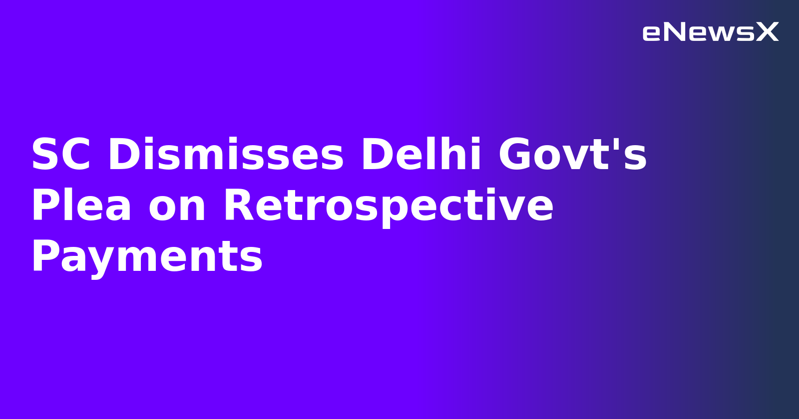 SC Dismisses Delhi Govt's Plea on Retrospective Payments.webp