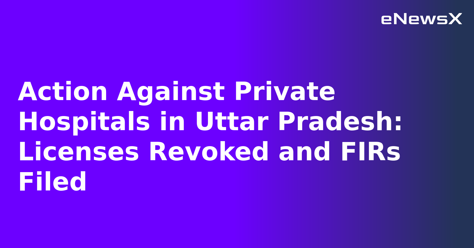 Action Against Private Hospitals in Uttar Pradesh: Licenses Revoked and FIRs Filed.webp
