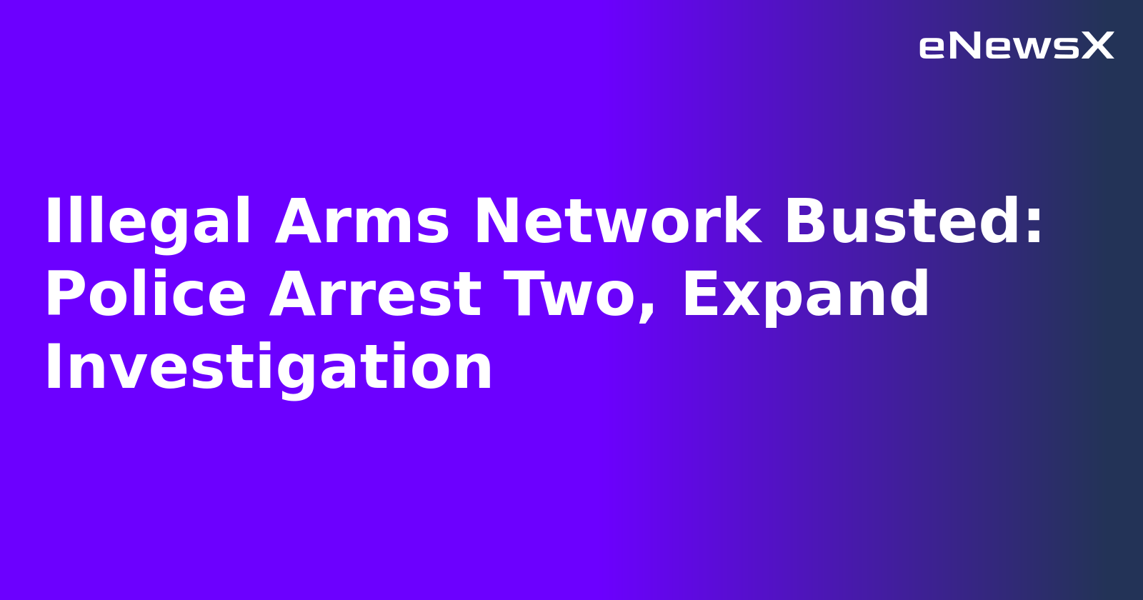 Illegal Arms Network Busted: Police Arrest Two, Expand Investigation