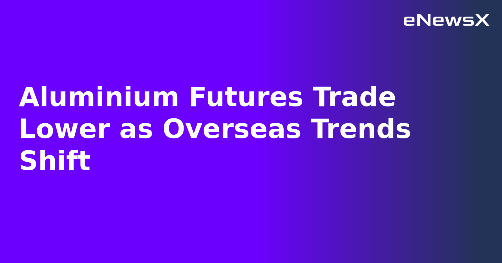 Aluminium Futures Trade Lower as Overseas Trends Shift