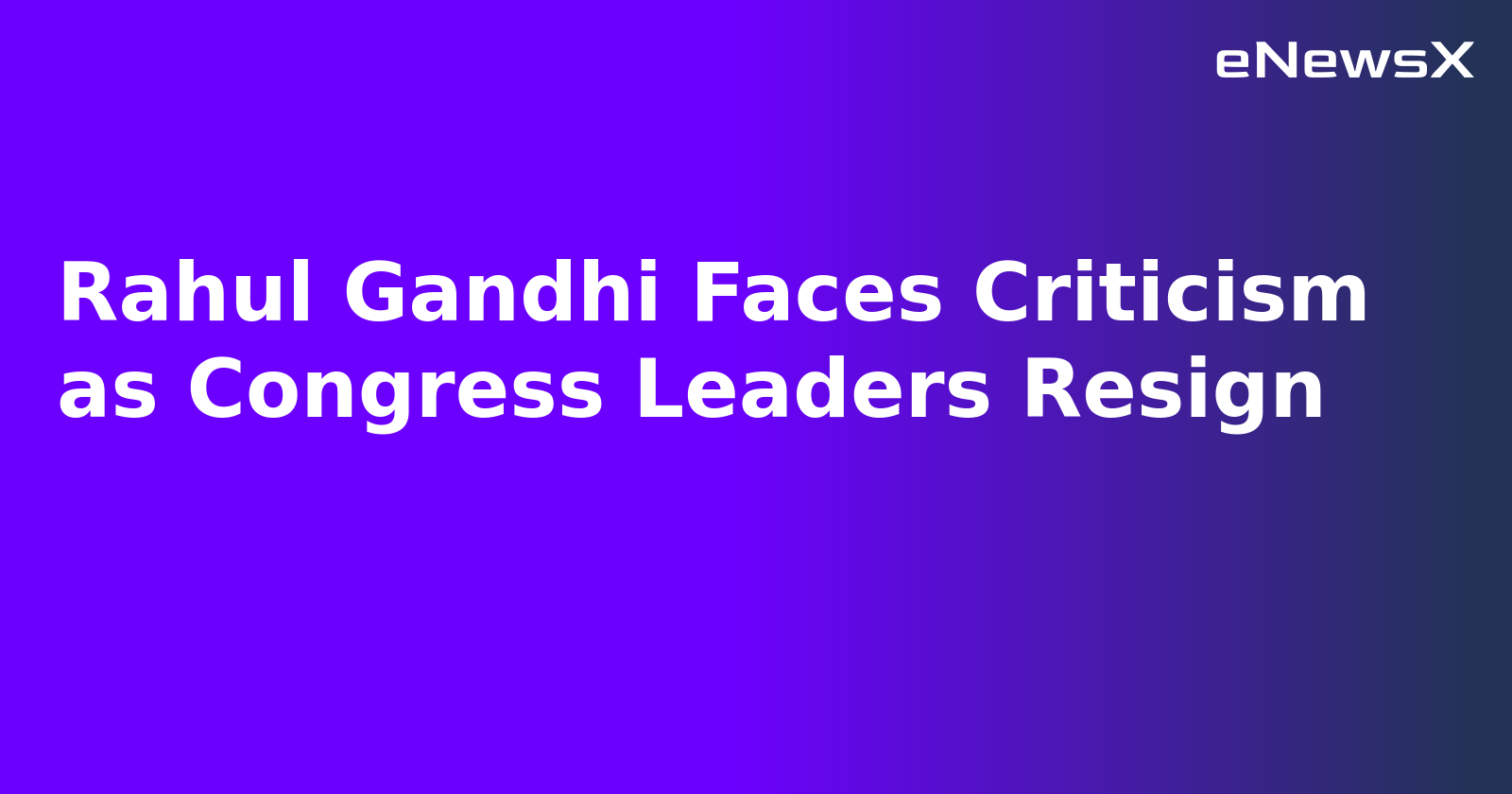 Rahul Gandhi Faces Criticism as Congress Leaders Resign