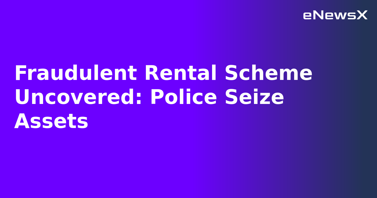 Fraudulent Rental Scheme Uncovered: Police Seize Assets.webp