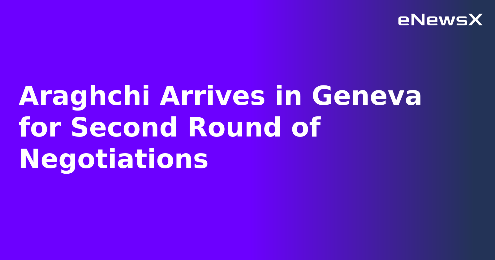 Araghchi Arrives in Geneva for Second Round of Negotiations