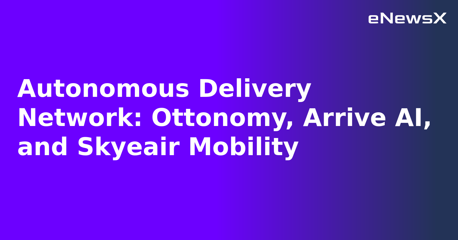 Autonomous Delivery Network: Ottonomy, Arrive AI, and Skyeair Mobility