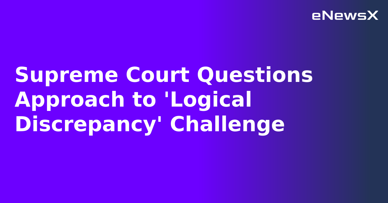 Supreme Court Questions Approach to 'Logical Discrepancy' Challenge