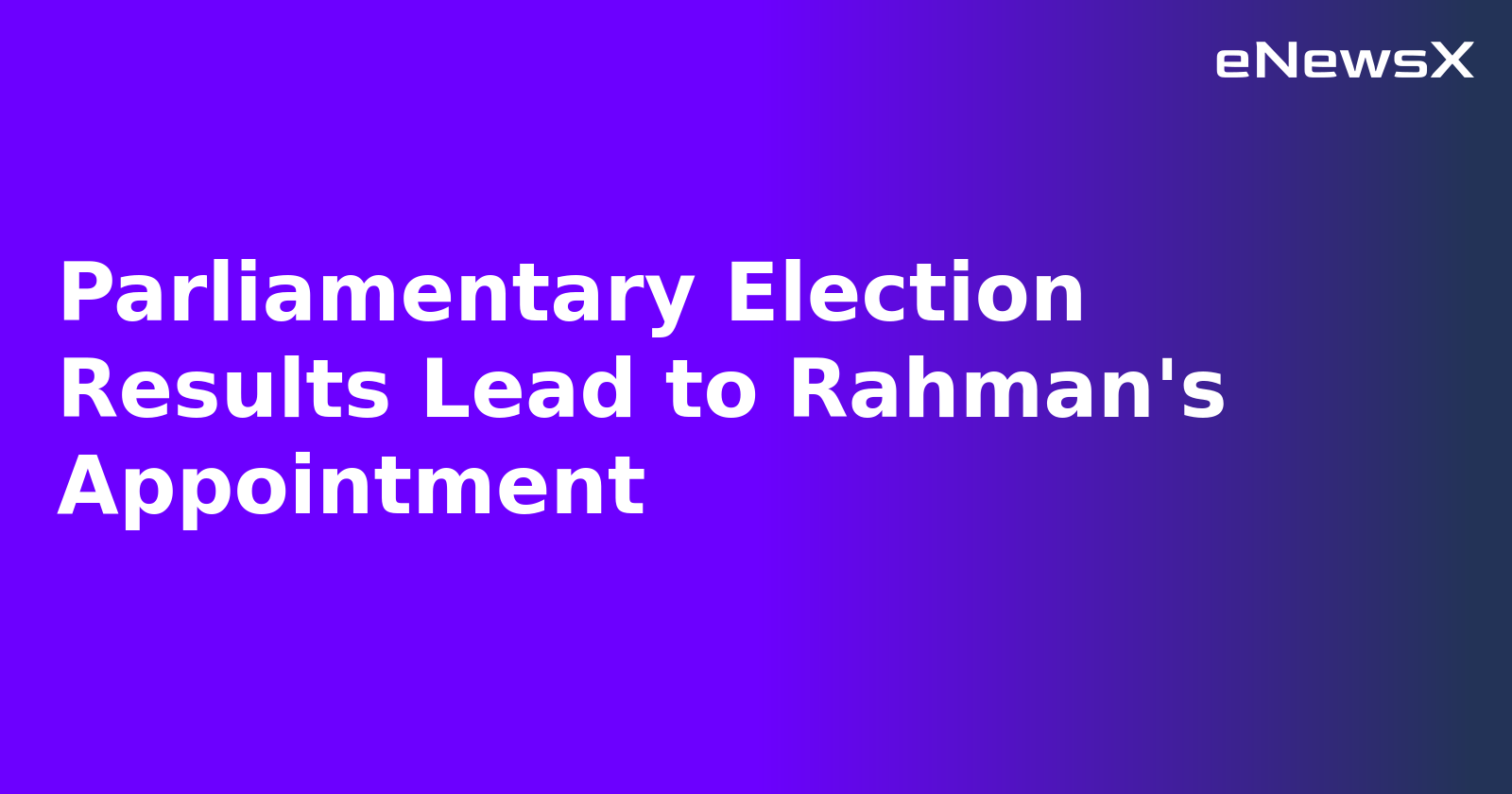 Parliamentary Election Results Lead to Rahman's Appointment.webp