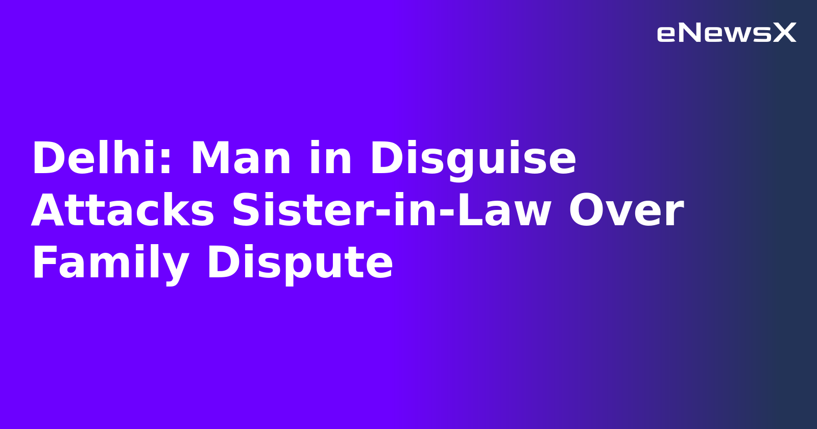 Delhi: Man in Disguise Attacks Sister-in-Law Over Family Dispute.webp