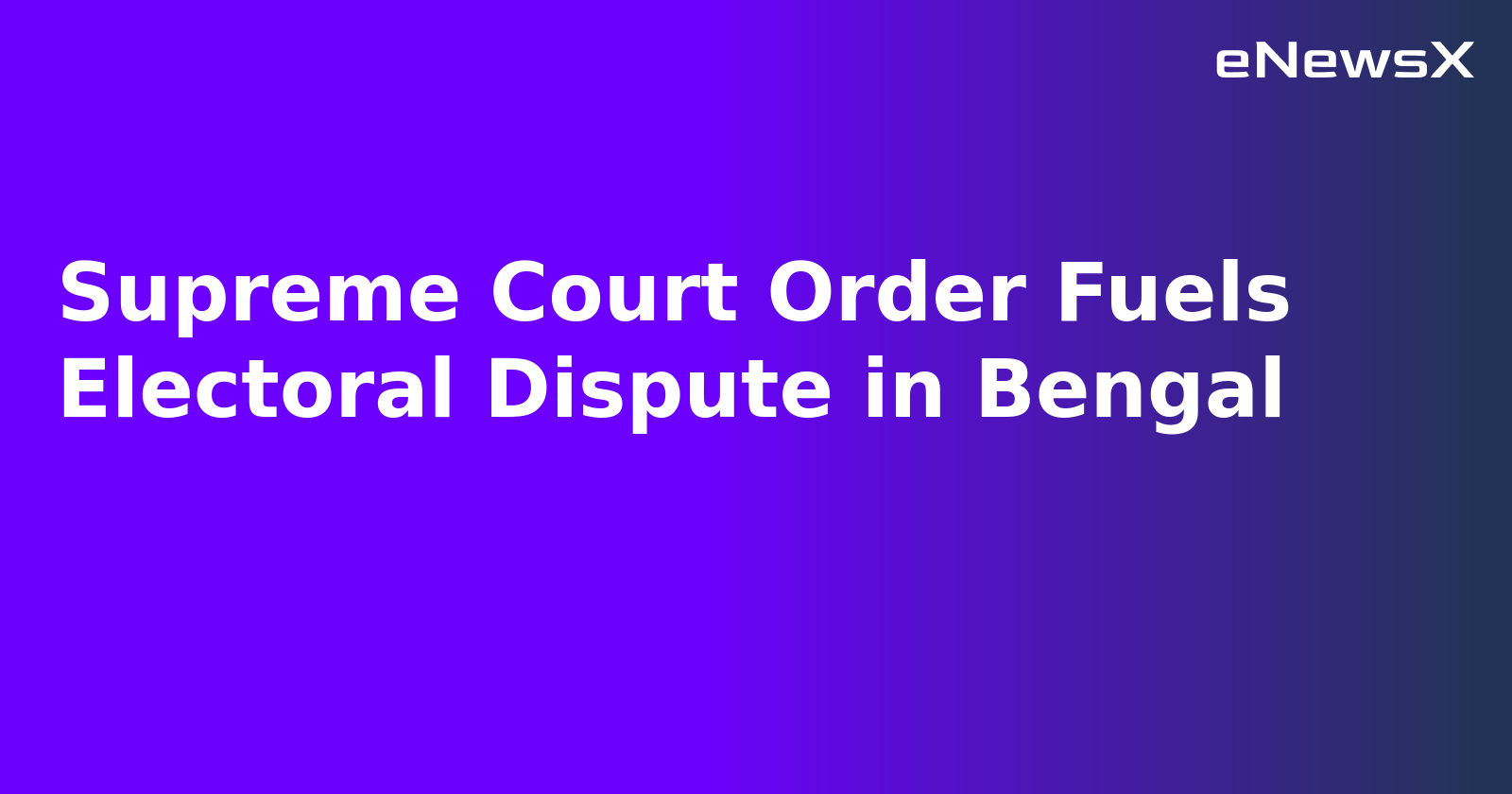 Supreme Court Order Fuels Electoral Dispute in Bengal