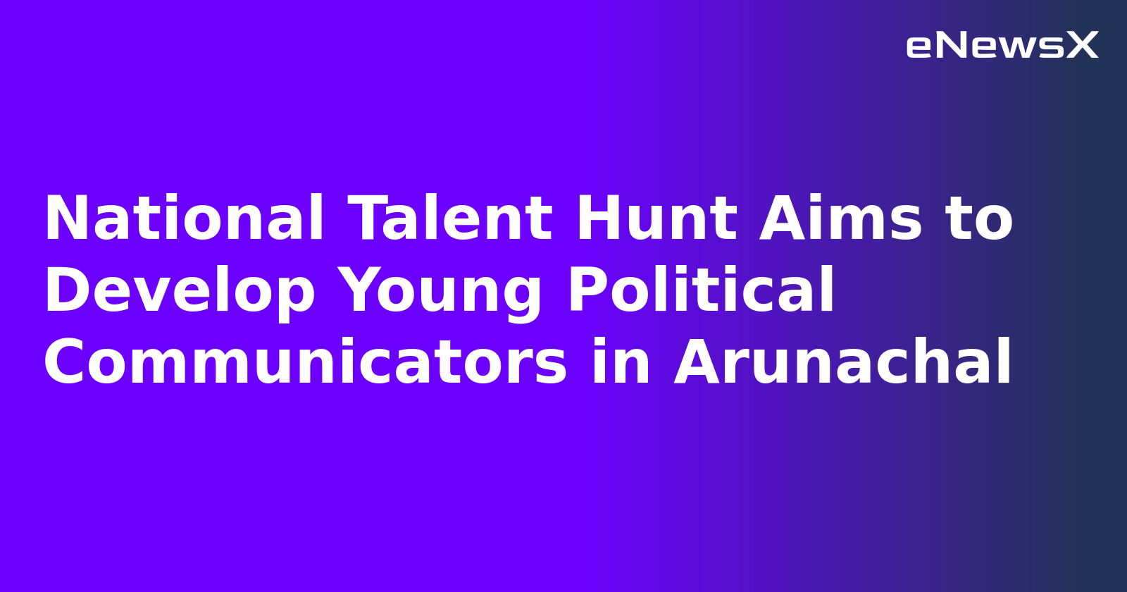 National Talent Hunt Aims to Develop Young Political Communicators in Arunachal.webp