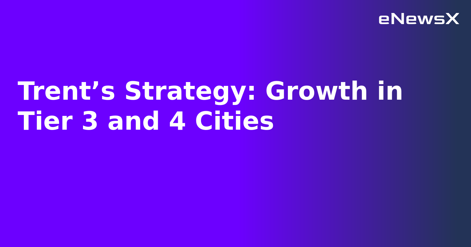 Trent’s Strategy: Growth in Tier 3 and 4 Cities.webp