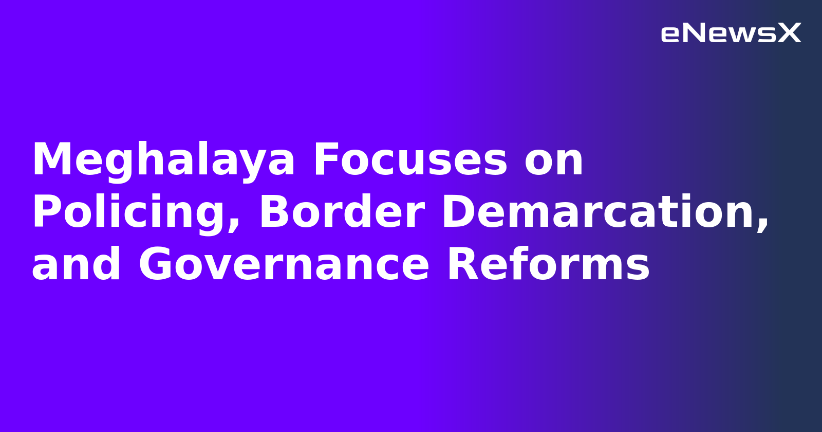 Meghalaya Focuses on Policing, Border Demarcation, and Governance Reforms.webp Meghalaya Focuses on Policing, Border Demarcation, and Governance Reforms.webp