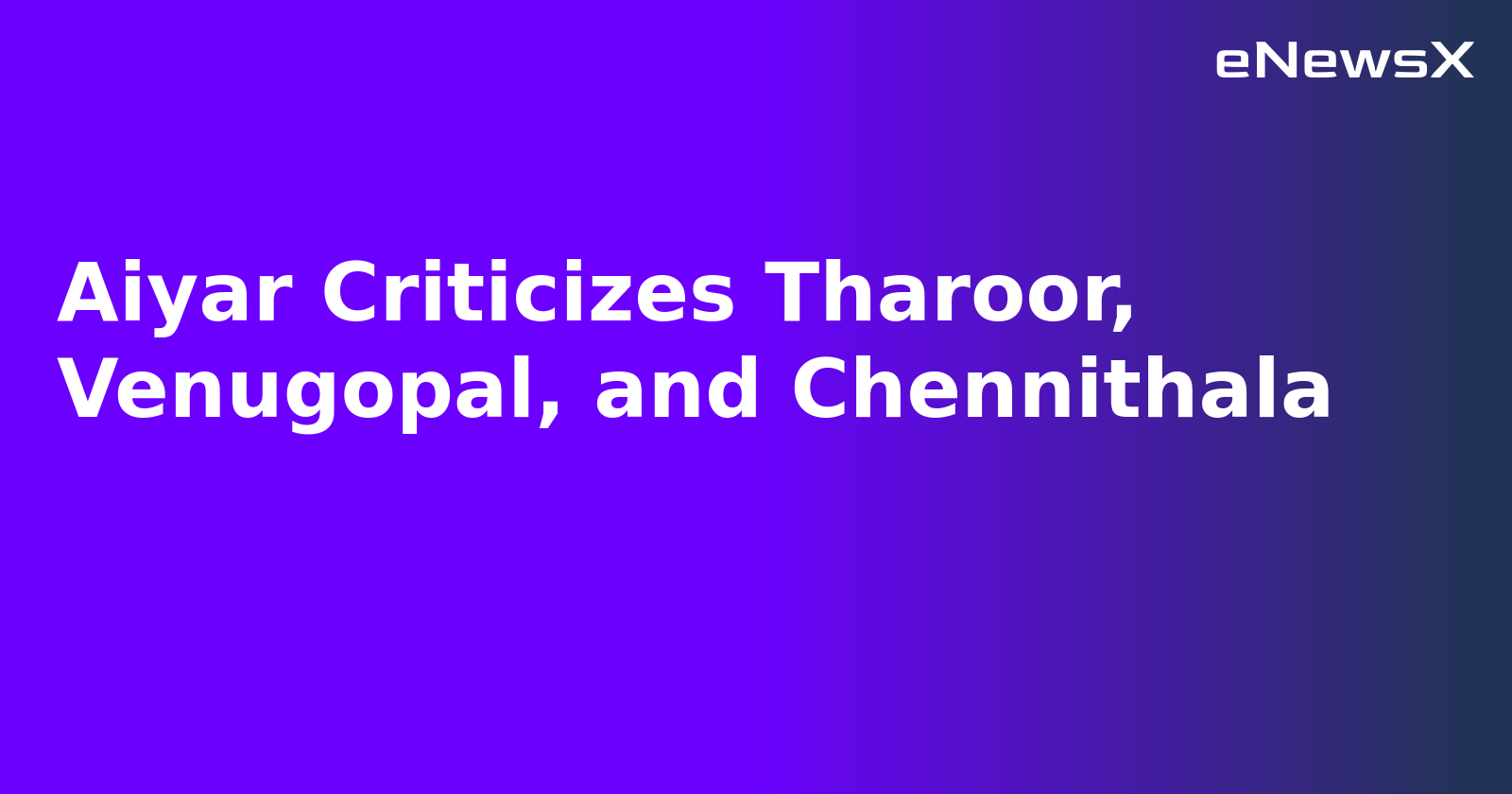 Aiyar Criticizes Tharoor, Venugopal, and Chennithala.webp