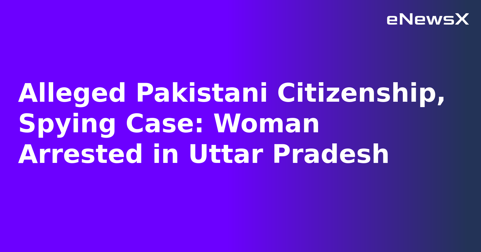 Alleged Pakistani Citizenship, Spying Case: Woman Arrested in Uttar Pradesh.webp