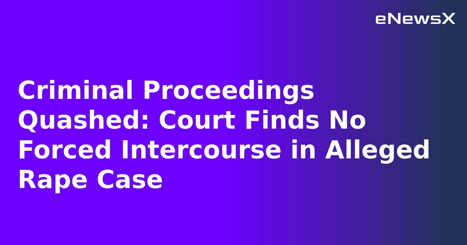 Criminal Proceedings Quashed: Court Finds No Forced Intercourse in Alleged Rape Case.webp