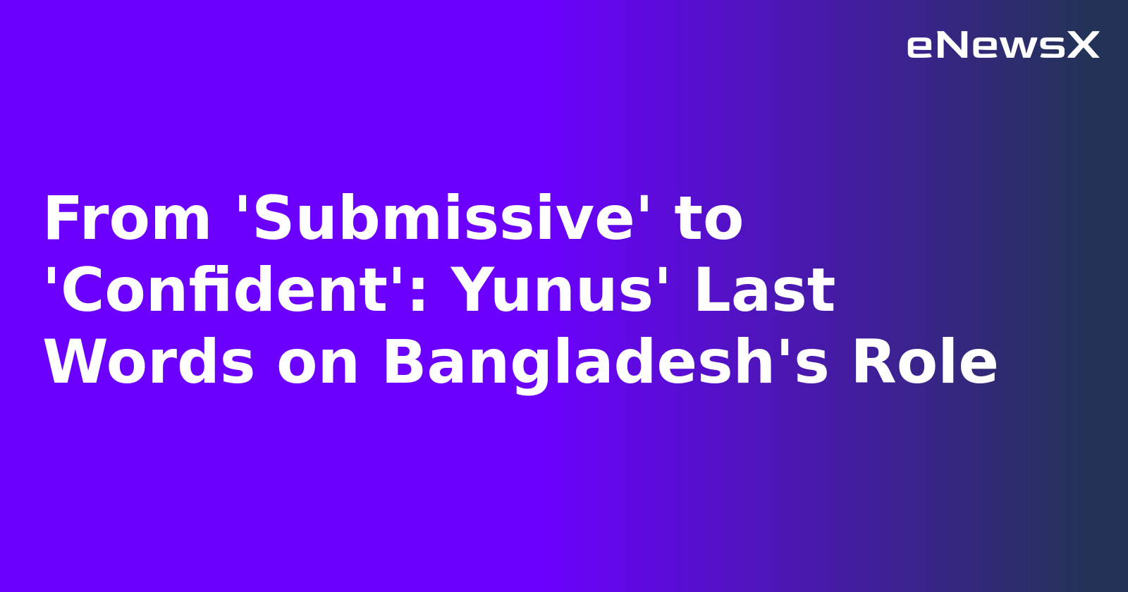 From 'Submissive' to 'Confident': Yunus' Last Words on Bangladesh's Role