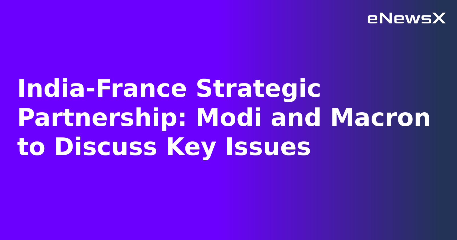 India-France Strategic Partnership: Modi and Macron to Discuss Key Issues