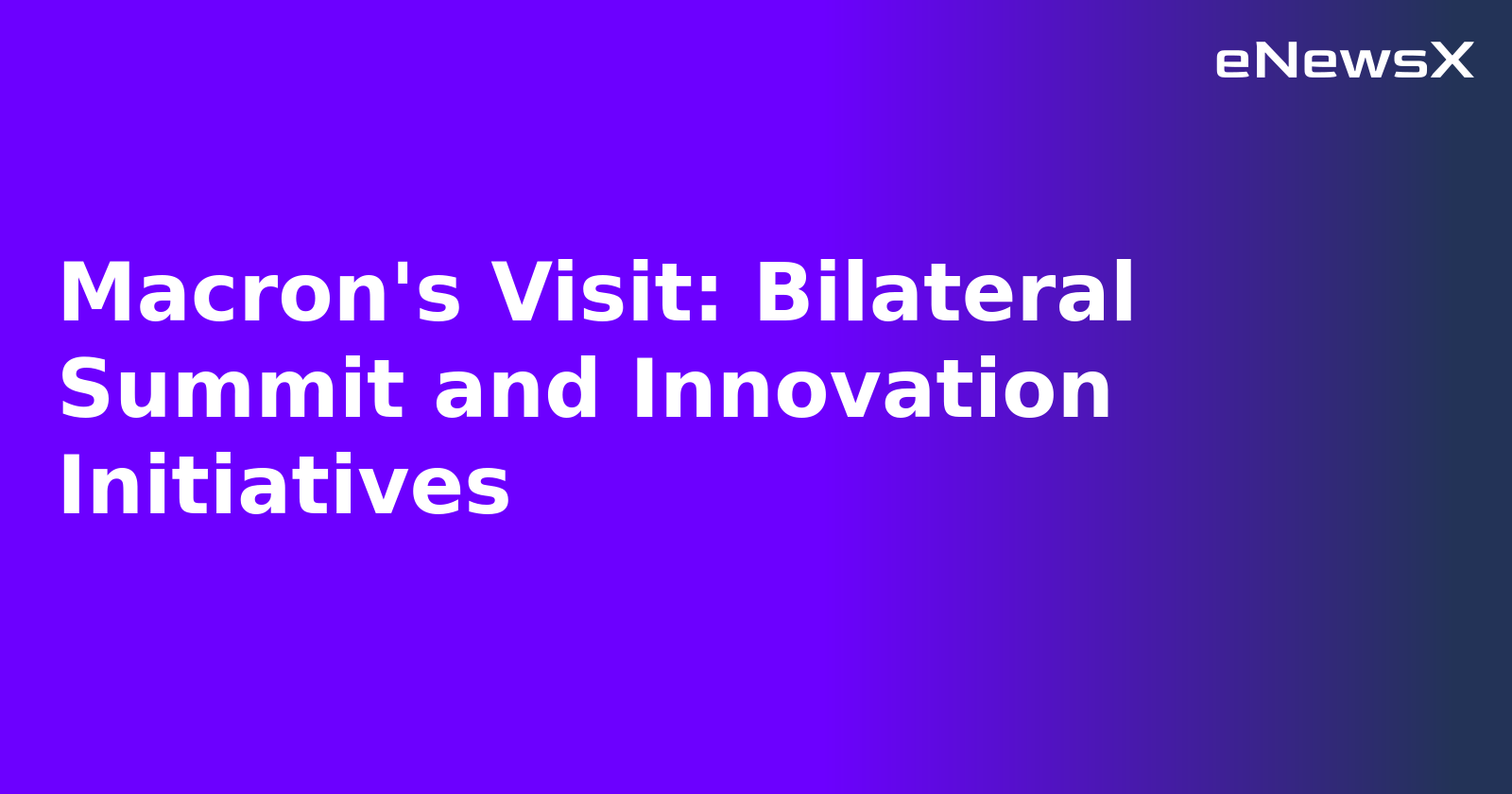 Macron's Visit: Bilateral Summit and Innovation Initiatives