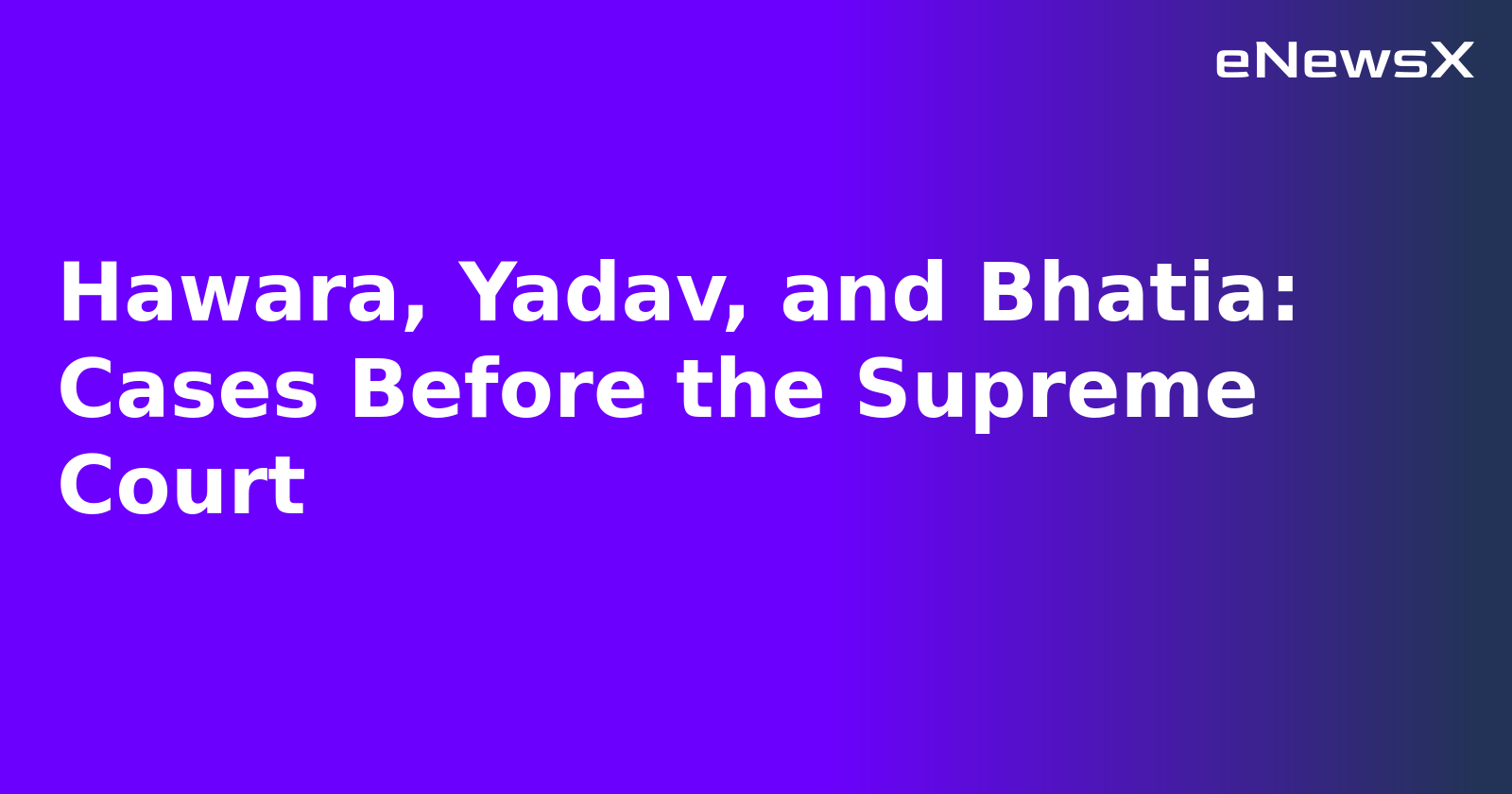 Hawara, Yadav, and Bhatia: Cases Before the Supreme Court.webp