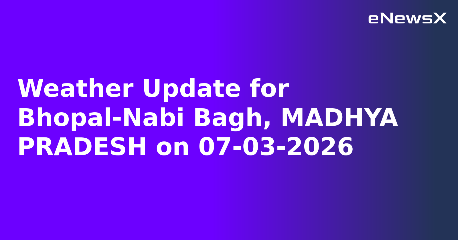 Weather Update for Bhopal-Nabi Bagh, MADHYA PRADESH on 07-03-2026