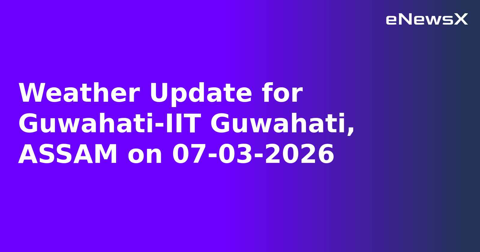 Weather Update for Guwahati-IIT Guwahati, ASSAM on 07-03-2026