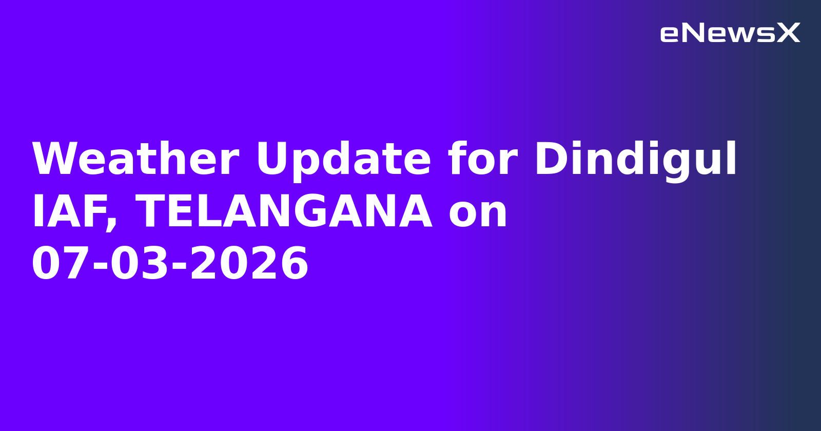 Weather Update for Dindigul IAF, TELANGANA on 07-03-2026