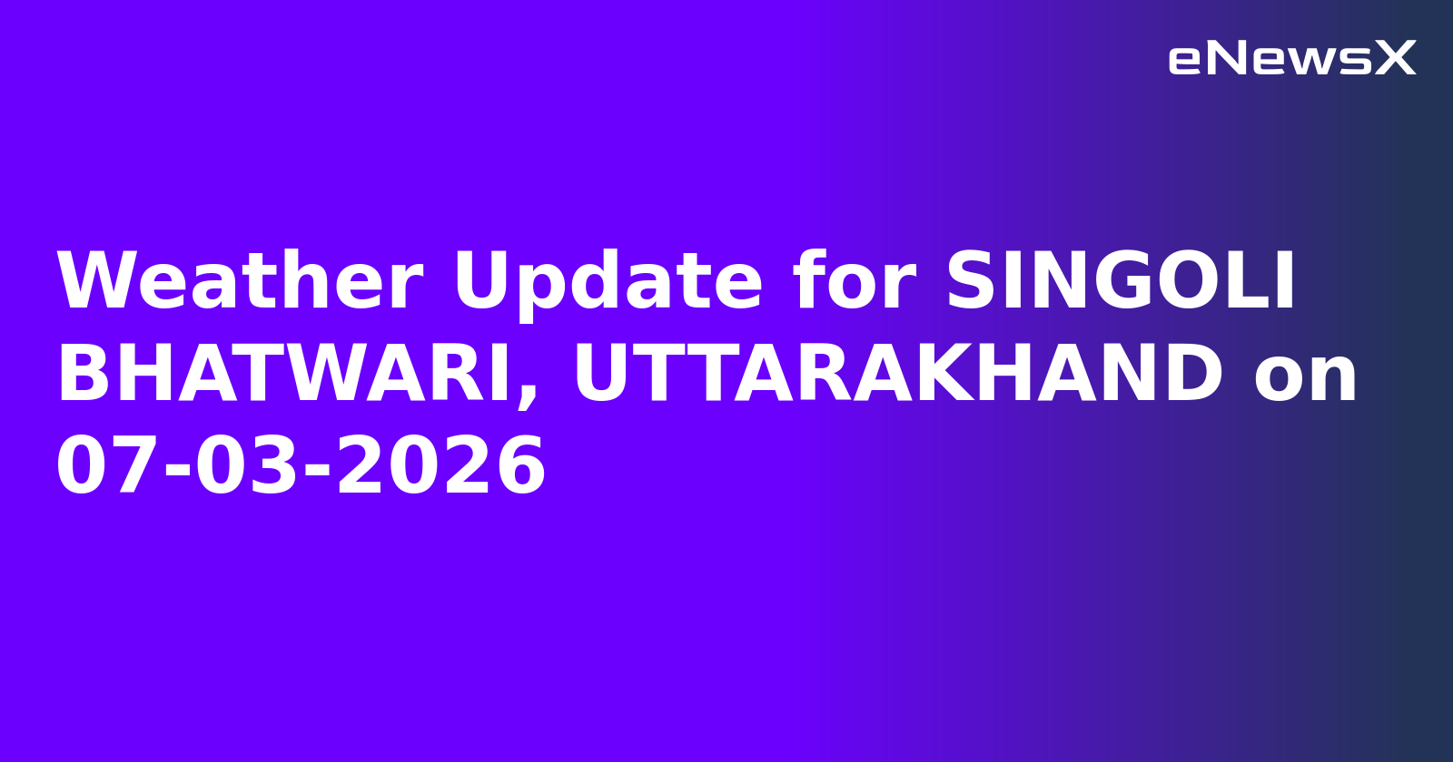 Weather Update for SINGOLI BHATWARI, UTTARAKHAND on 07-03-2026