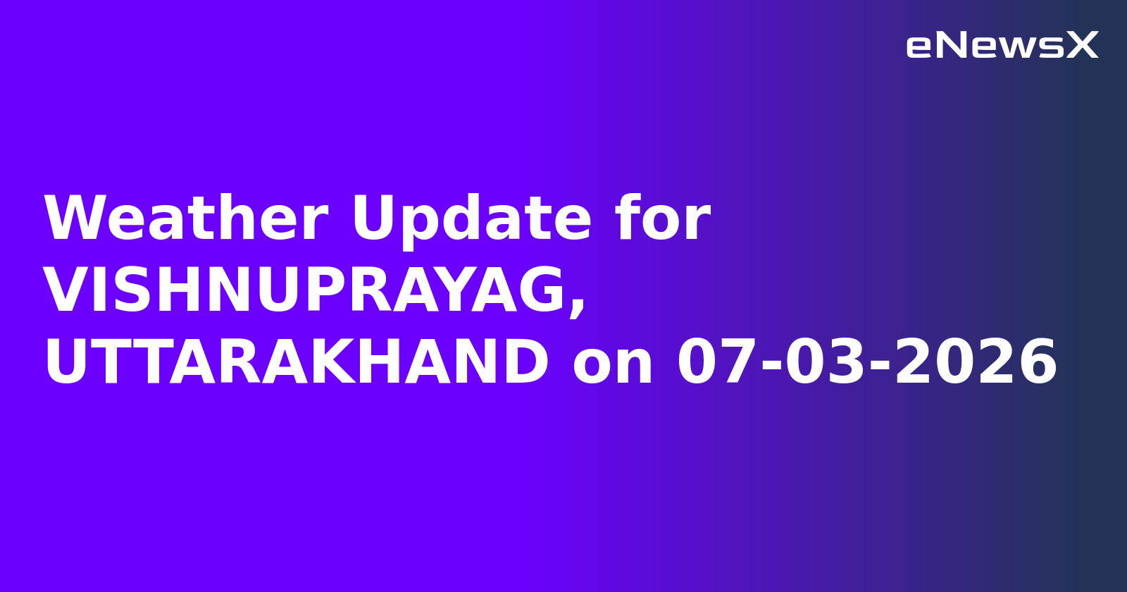 Weather Update for VISHNUPRAYAG, UTTARAKHAND on 07-03-2026