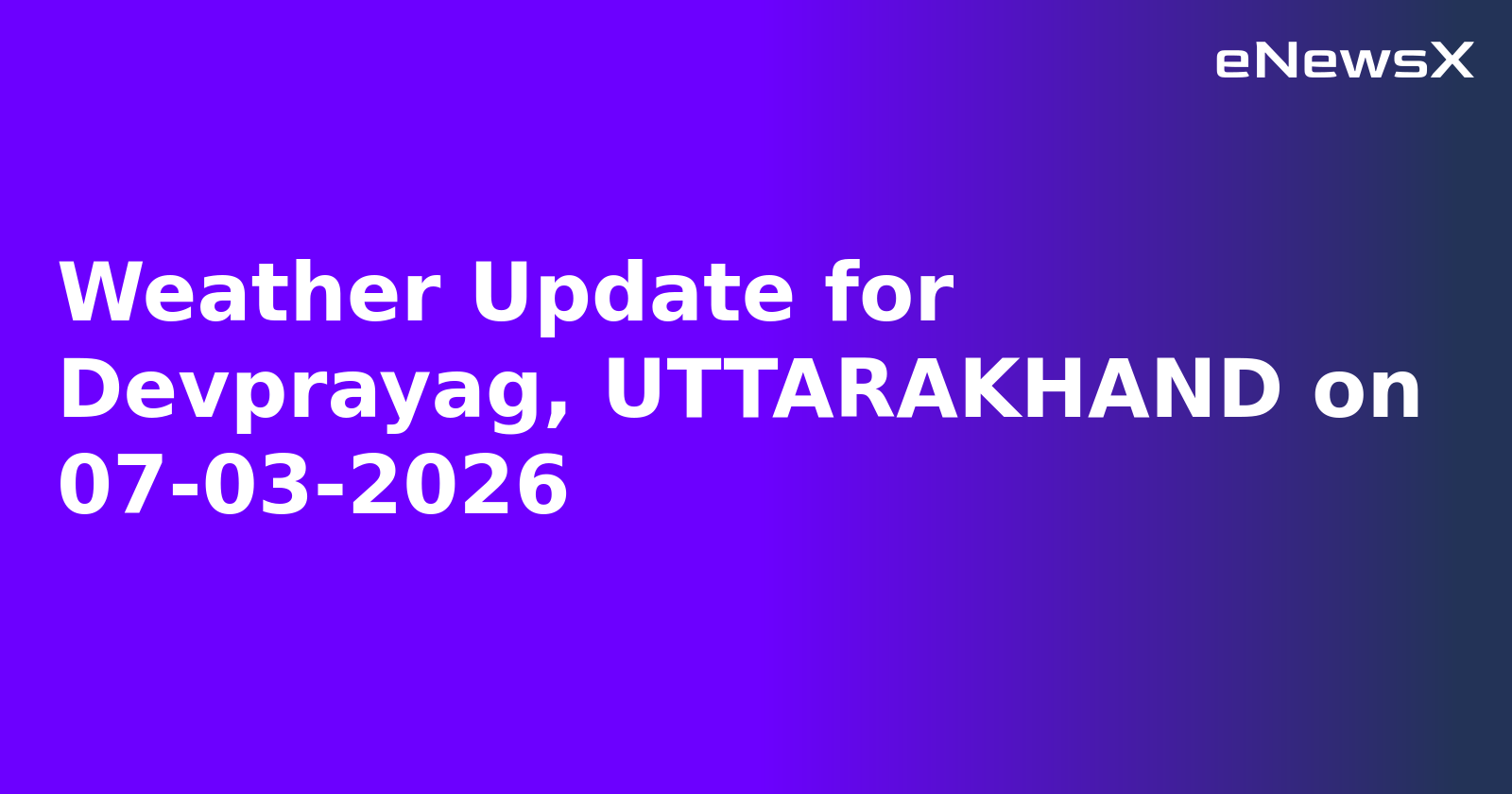 Weather Update for Devprayag, UTTARAKHAND on 07-03-2026.webp