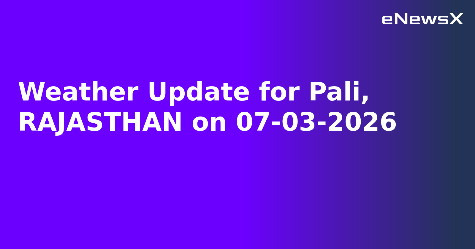 Weather Update for Pali, RAJASTHAN on 07-03-2026