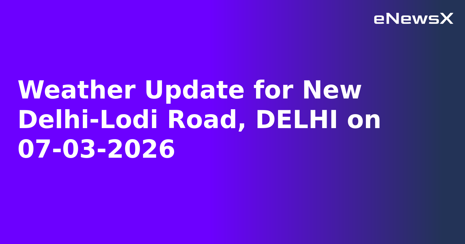 Weather Update for New Delhi-Lodi Road, DELHI on 07-03-2026