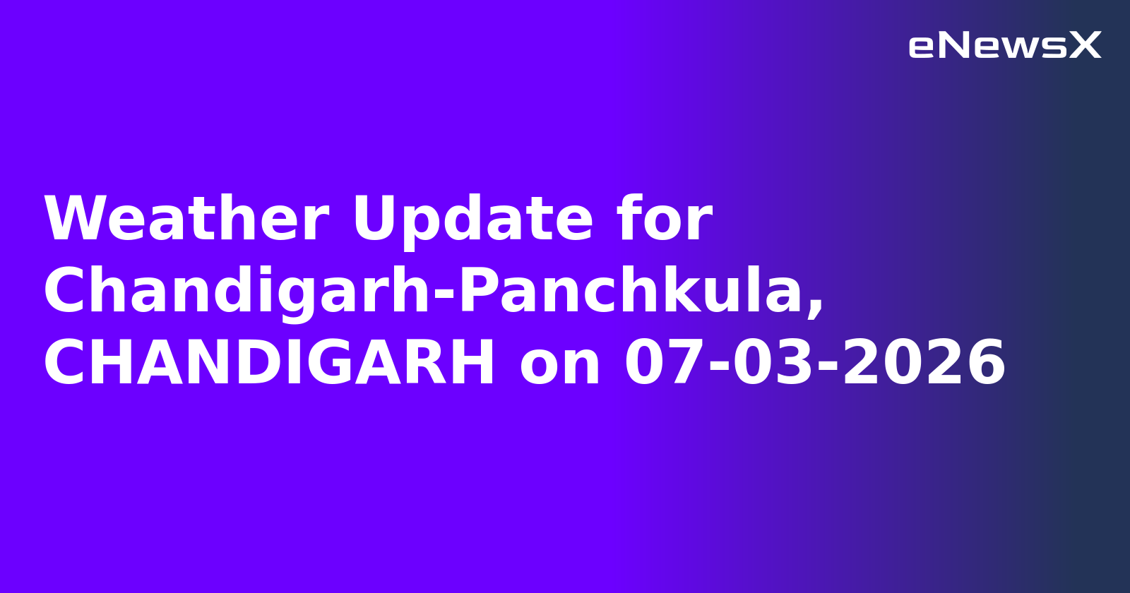 Weather Update for Chandigarh-Panchkula, CHANDIGARH on 07-03-2026