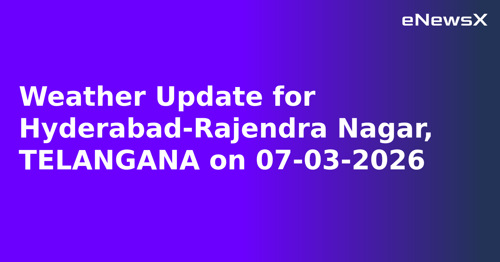 Weather Update for Hyderabad-Rajendra Nagar, TELANGANA on 07-03-2026