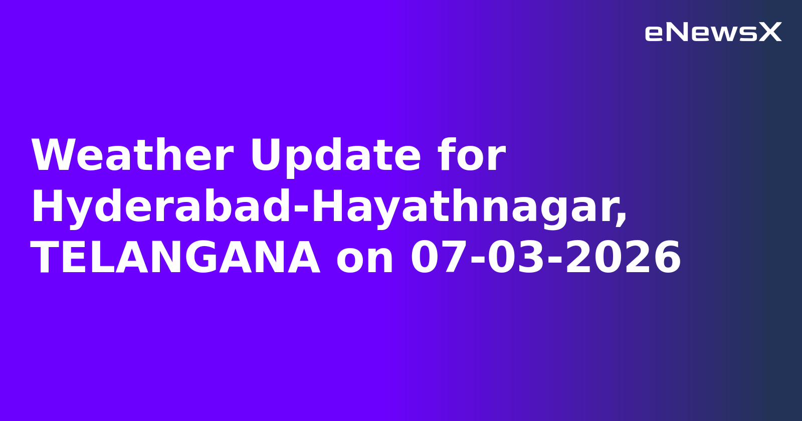 Weather Update for Hyderabad-Hayathnagar, TELANGANA on 07-03-2026